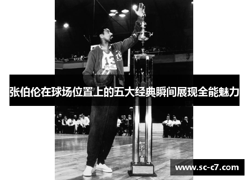 张伯伦在球场位置上的五大经典瞬间展现全能魅力