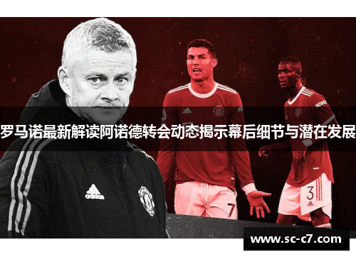 罗马诺最新解读阿诺德转会动态揭示幕后细节与潜在发展