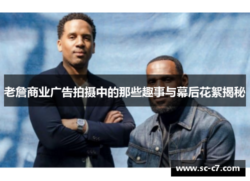 老詹商业广告拍摄中的那些趣事与幕后花絮揭秘