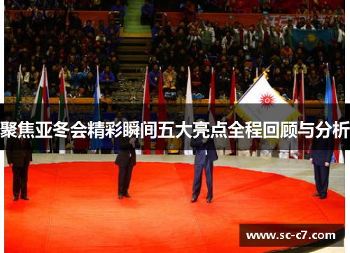 聚焦亚冬会精彩瞬间五大亮点全程回顾与分析