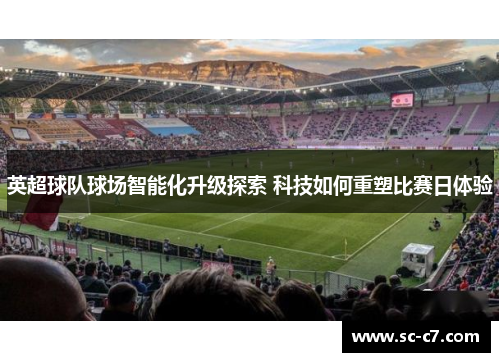 英超球队球场智能化升级探索 科技如何重塑比赛日体验