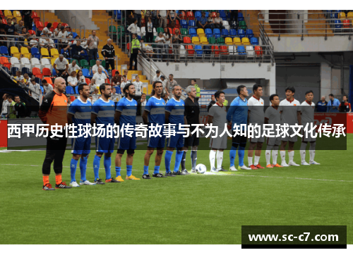 西甲历史性球场的传奇故事与不为人知的足球文化传承