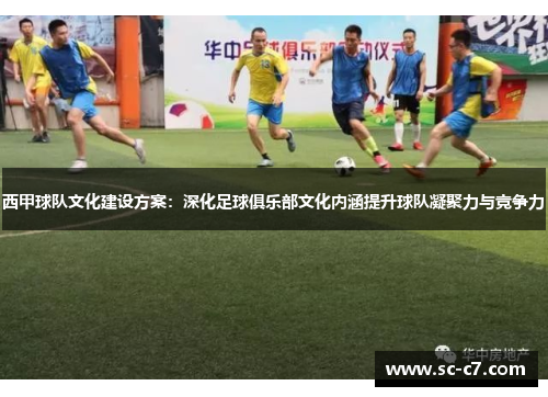 西甲球队文化建设方案:深化足球俱乐部文化内涵提升球队凝聚力与竞争力 西甲球队文化建设方案:深化足球俱乐部文化内涵提升球队凝聚力与竞争力
