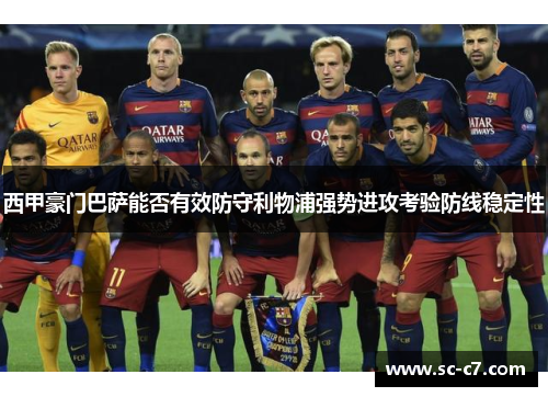 西甲豪门巴萨能否有效防守利物浦强势进攻考验防线稳定性