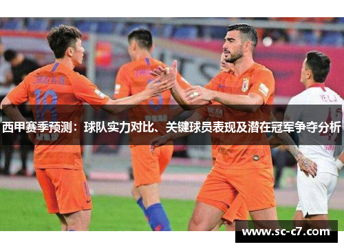 西甲赛季预测:球队实力对比、关键球员表现及潜在冠军争夺分析 西甲赛季预测:球队实力对比、关键球员表现及潜在冠军争夺分析