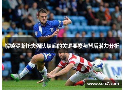 解锁罗斯托夫强队崛起的关键要素与背后潜力分析