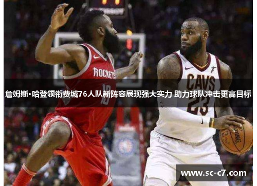 詹姆斯·哈登领衔费城76人队新阵容展现强大实力 助力球队冲击更高目标