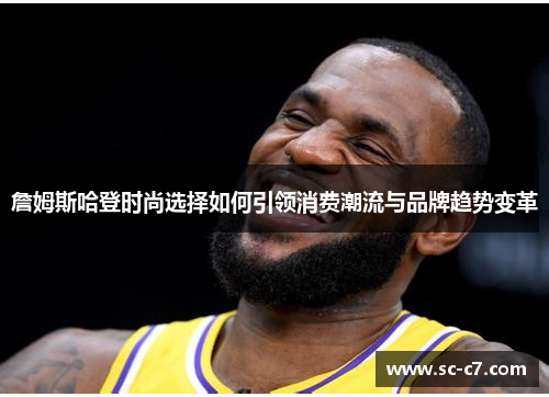 詹姆斯哈登时尚选择如何引领消费潮流与品牌趋势变革