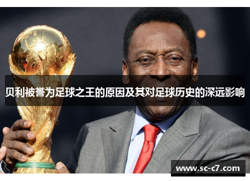 贝利被誉为足球之王的原因及其对足球历史的深远影响