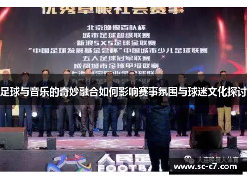 足球与音乐的奇妙融合如何影响赛事氛围与球迷文化探讨