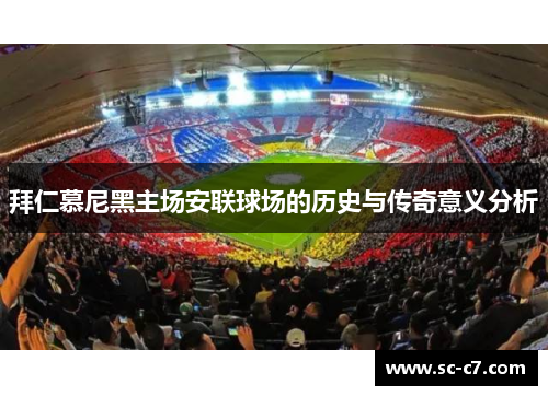 拜仁慕尼黑主场安联球场的历史与传奇意义分析