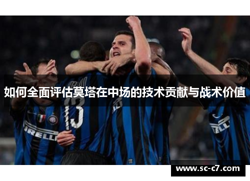 如何全面评估莫塔在中场的技术贡献与战术价值