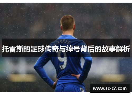 托雷斯的足球传奇与绰号背后的故事解析