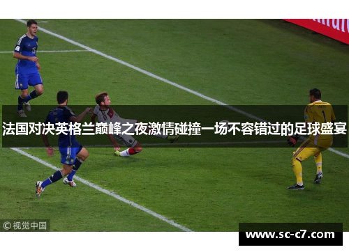法国对决英格兰巅峰之夜激情碰撞一场不容错过的足球盛宴