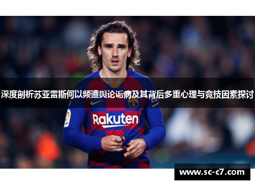 深度剖析苏亚雷斯何以频遭舆论诟病及其背后多重心理与竞技因素探讨