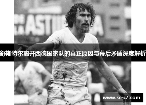 舒斯特尔离开西德国家队的真正原因与幕后矛盾深度解析