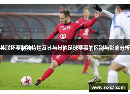 英联杯赛制独特性及其与其他足球赛事的区别与影响分析
