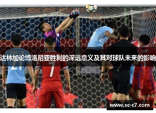 达林加论博洛尼亚胜利的深远意义及其对球队未来的影响