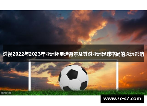 透视2022与2023年亚洲杯更迭背景及其对亚洲足球格局的深远影响
