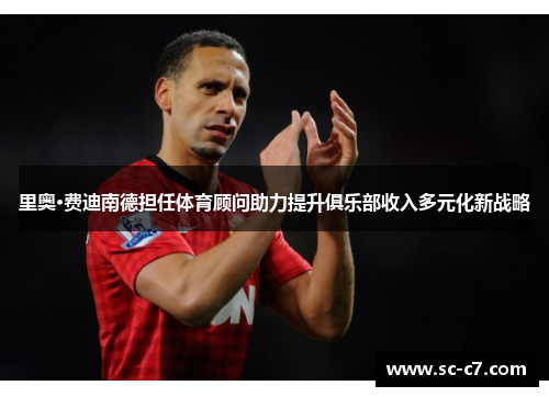 里奥·费迪南德担任体育顾问助力提升俱乐部收入多元化新战略