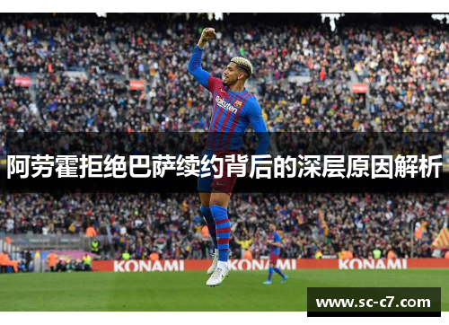 阿劳霍拒绝巴萨续约背后的深层原因解析