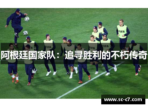 阿根廷国家队：追寻胜利的不朽传奇