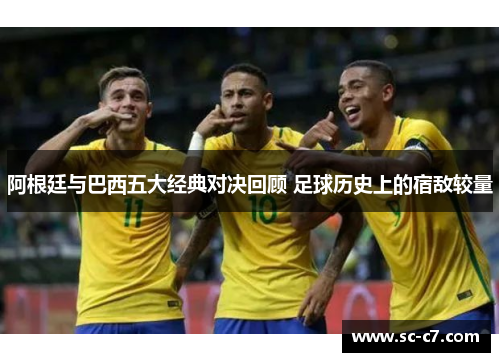 阿根廷与巴西五大经典对决回顾 足球历史上的宿敌较量