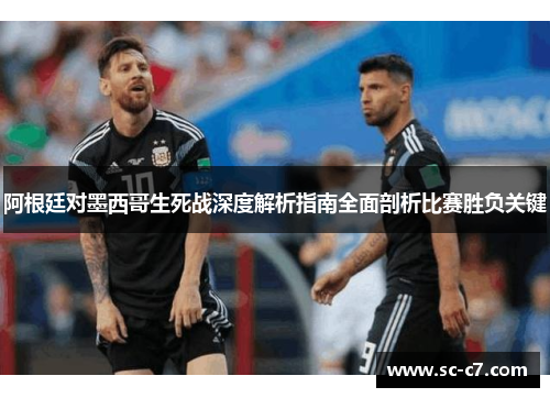 阿根廷对墨西哥生死战深度解析指南全面剖析比赛胜负关键