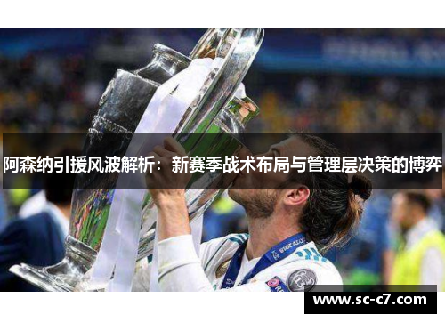 阿森纳引援风波解析：新赛季战术布局与管理层决策的博弈