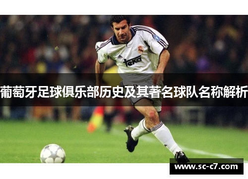 葡萄牙足球俱乐部历史及其著名球队名称解析
