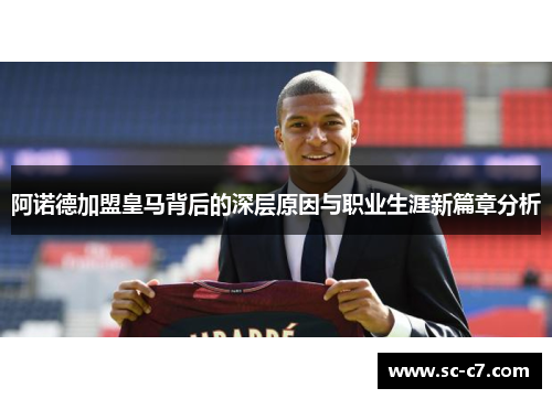 阿诺德加盟皇马背后的深层原因与职业生涯新篇章分析 阿诺德加盟皇马背后的深层原因与职业生涯新篇章分析
