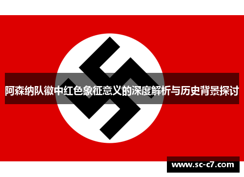 阿森纳队徽中红色象征意义的深度解析与历史背景探讨 阿森纳队徽中红色象征意义的深度解析与历史背景探讨