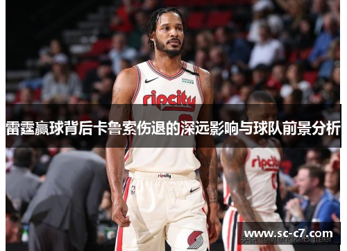 雷霆赢球背后卡鲁索伤退的深远影响与球队前景分析 雷霆赢球背后卡鲁索伤退的深远影响与球队前景分析
