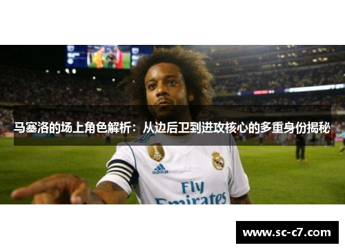 马塞洛的场上角色解析：从边后卫到进攻核心的多重身份揭秘
