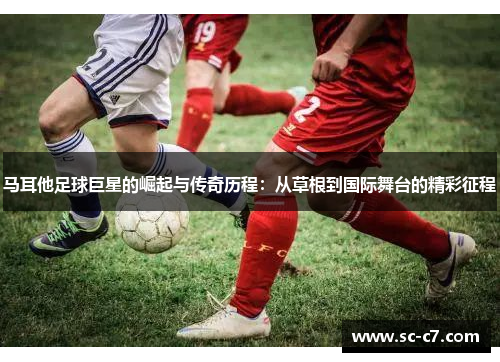 马耳他足球巨星的崛起与传奇历程：从草根到国际舞台的精彩征程