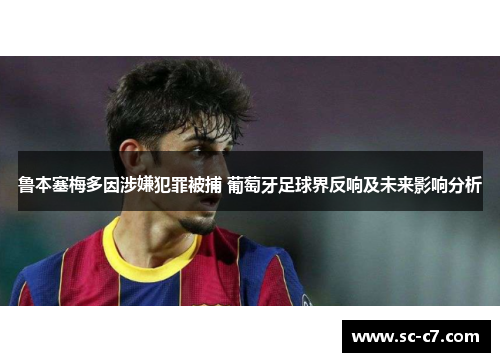 鲁本塞梅多因涉嫌犯罪被捕 葡萄牙足球界反响及未来影响分析