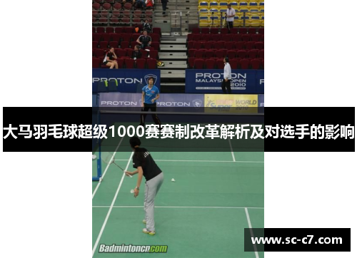 大马羽毛球超级1000赛赛制改革解析及对选手的影响 大马羽毛球超级1000赛赛制改革解析及对选手的影响