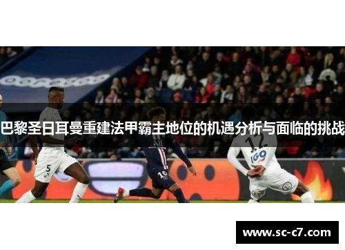 巴黎圣日耳曼重建法甲霸主地位的机遇分析与面临的挑战 巴黎圣日耳曼重建法甲霸主地位的机遇分析与面临的挑战