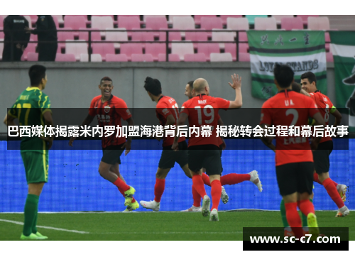 巴西媒体揭露米内罗加盟海港背后内幕 揭秘转会过程和幕后故事