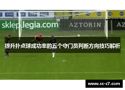 提升扑点球成功率的五个守门员判断方向技巧解析