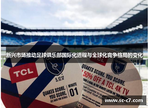 新兴市场推动足球俱乐部国际化进程与全球化竞争格局的变化 新兴市场推动足球俱乐部国际化进程与全球化竞争格局的变化