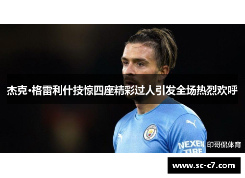 杰克·格雷利什技惊四座精彩过人引发全场热烈欢呼