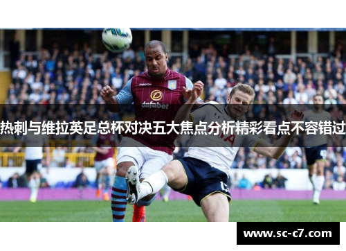 热刺与维拉英足总杯对决五大焦点分析精彩看点不容错过