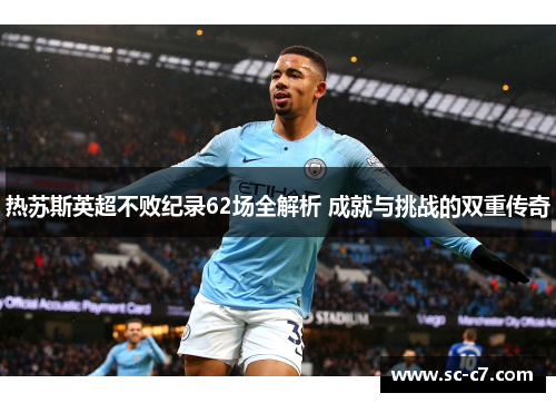 热苏斯英超不败纪录62场全解析 成就与挑战的双重传奇
