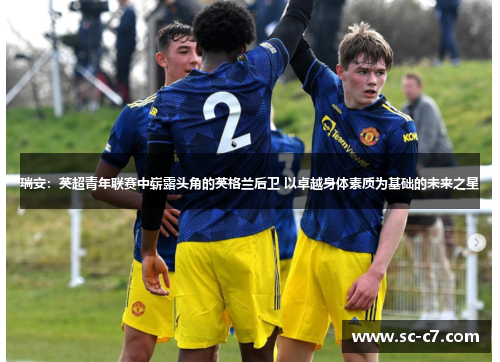 瑞安：英超青年联赛中崭露头角的英格兰后卫 以卓越身体素质为基础的未来之星