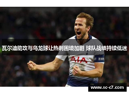 瓦尔迪助攻与乌龙球让热刺困境加剧 球队战绩持续低迷