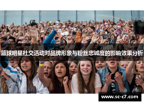 篮球明星社交活动对品牌形象与粉丝忠诚度的影响效果分析