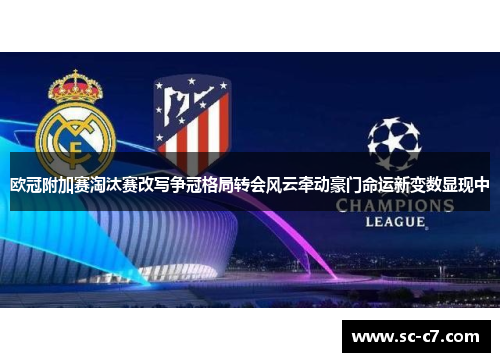 欧冠附加赛淘汰赛改写争冠格局转会风云牵动豪门命运新变数显现中 欧冠附加赛淘汰赛改写争冠格局转会风云牵动豪门命运新变数显现中