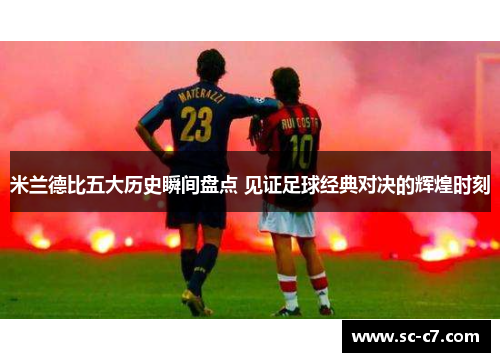 米兰德比五大历史瞬间盘点 见证足球经典对决的辉煌时刻