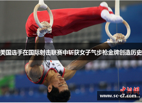 美国选手在国际射击联赛中斩获女子气步枪金牌创造历史